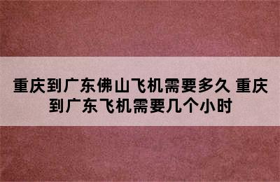 重庆到广东佛山飞机需要多久 重庆到广东飞机需要几个小时